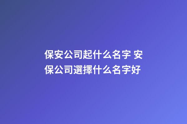 保安公司起什么名字 安保公司選擇什么名字好-第1張-公司起名-玄機派